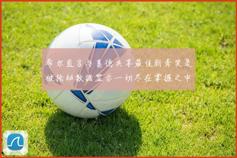希尔直言与基德共享最佳新秀奖是被抢劫数据显示一切尽在掌握之中