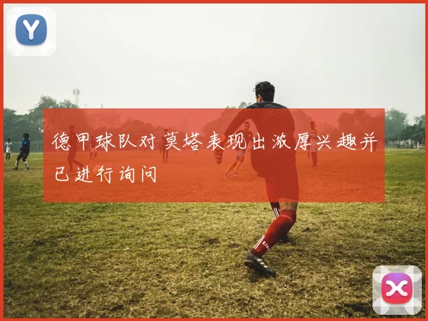 德甲球队对莫塔表现出浓厚兴趣并已进行询问