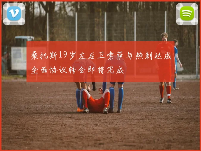 桑托斯19岁左后卫索萨与热刺达成全面协议转会即将完成