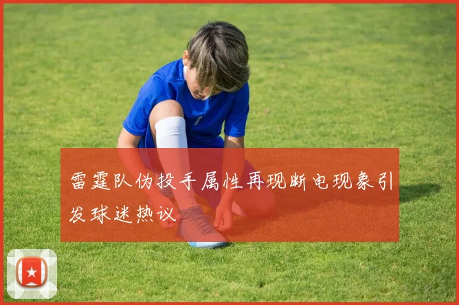 雷霆队伪投手属性再现断电现象引发球迷热议