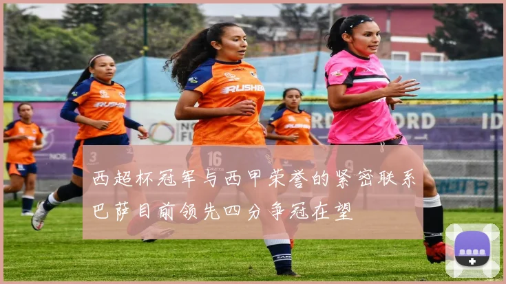 西超杯冠军与西甲荣誉的紧密联系巴萨目前领先四分争冠在望