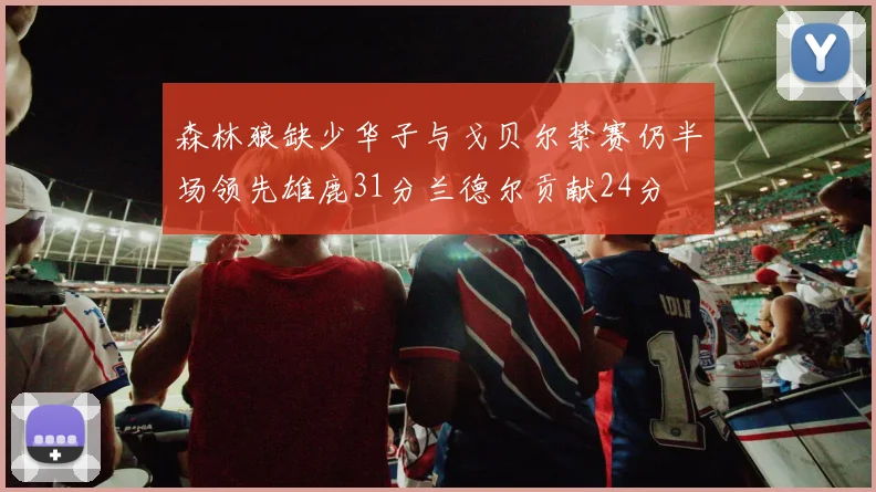 森林狼缺少华子与戈贝尔禁赛仍半场领先雄鹿31分兰德尔贡献24分